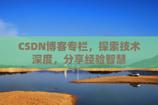 CSDN博客专栏，探索技术深度，分享经验智慧